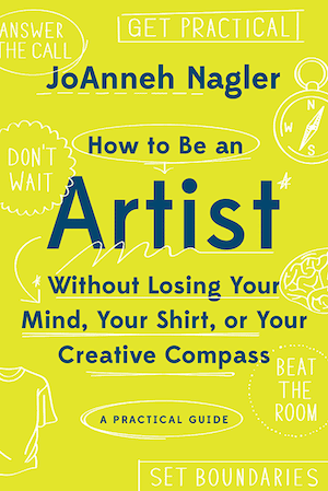 JoAnneh Nagler, How to Be An Artist Without Losing Your Mind, Your Shirt, or Your Creative Compass, book cover